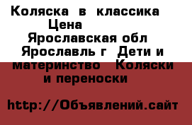 Коляска 2в1 классика. › Цена ­ 10 000 - Ярославская обл., Ярославль г. Дети и материнство » Коляски и переноски   
